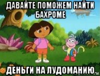давайте поможем найти бахроме деньги на лудоманию