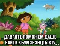  давайте поможем даше найти хъумэрэнц1ык1у