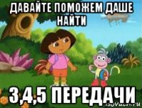 давайте поможем даше найти 3,4,5 передачи