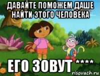 давайте поможем даше найти этого человека его зовут ****