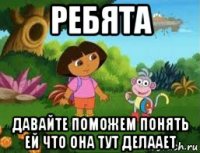 ребята давайте поможем понять ей что она тут делаает