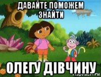 давайте поможем знайти олегу дівчину