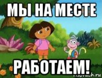 мы на месте работаем!