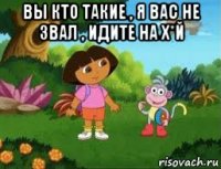 вы кто такие , я вас не звал , идите на х*й 