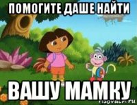 помогите даше найти вашу мамку