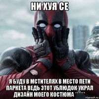 ни хуя се я буду в мстителях в место пети паркета ведь этот ублюдок украл дизайн моего костюма ******