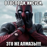 о господи, иисуси, это же алмазы!!!