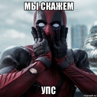 мы скажем упс