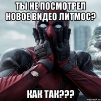 ты не посмотрел новое видео литмос? как так???