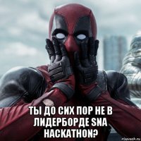  ты до сих пор не в лидерборде sna hackathon?