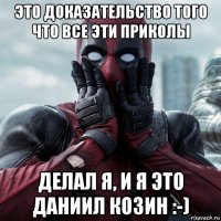 это доказательство того что все эти приколы делал я, и я это даниил козин :-)