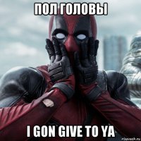 пол головы i gon give to ya