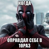 когда оправдал себе в 10раз