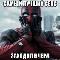 самый лучший секс заходил вчера