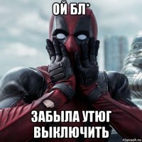 ой бл* забыла утюг выключить