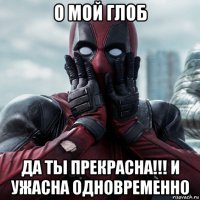 о мой глоб да ты прекрасна!!! и ужасна одновременно