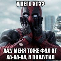 у него хт?? аа,у меня тоже фул хт ха-ха-ха, я пошутил