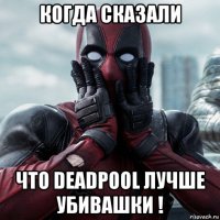 когда сказали что deadpool лучше убивашки !