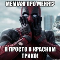 мем!аж про меня!? я просто в красном трико!