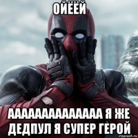 ойёёй аааааааааааааа я же дедпул я супер герой