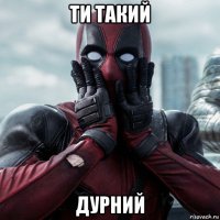 ти такий дурний