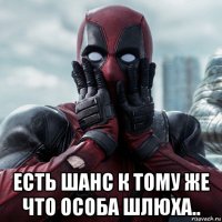  есть шанс к тому же что особа шлюха..