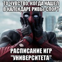 то чувство, когда нашел в календаре ривы-спорт расписание игр "университета"