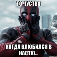 то чуство когда влюбился в настю...