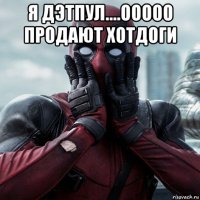 я дэтпул....ооооо продают хотдоги 