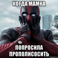 когда мамка попросила прополисосить