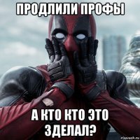 продлили профы а кто кто это зделал?