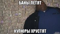 баны летят купюры хрустят