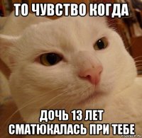 то чувство когда дочь 13 лет сматюкалась при тебе