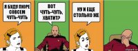 я буду пюре совсем чуть-чуть вот чуть-чуть, хватит? ну и еще столько же