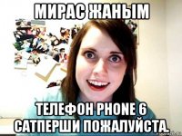 мирас жаным телефон phone 6 сатперши пожалуйста.