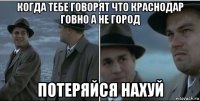 когда тебе говорят что краснодар говно а не город потеряйся нахуй