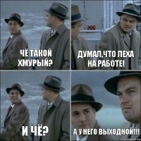 Чё такой хмурый? Думал,что Леха на работе! И чё? А у него ВЫХОДНОЙ!!!