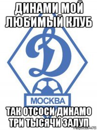 динами мой любимый клуб так отсоси динамо три тысячи залуп