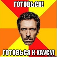 готовься! готовься к хаусу!