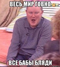 весь мир говно все бабы бляди