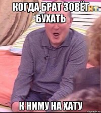 когда брат зовёт бухать к ниму на хату