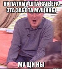 ну патаму шта кагьега эта забота мущины му щи ны