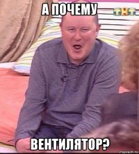 а почему вентилятор?