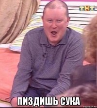  пиздишь сука