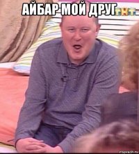 айбар мой друг 