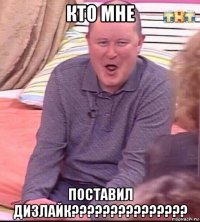 кто мне поставил дизлайк???????????????