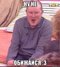 ну не обижайся :3