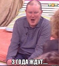  3 года ждут....