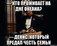 — кто проживает на дне океана? — денис, который предал честь семьи