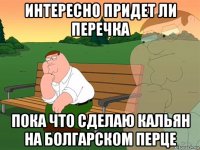 интересно придет ли перечка пока что сделаю кальян на болгарском перце